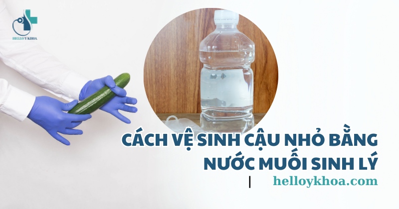 Cách vệ sinh cậu nhỏ bằng nước muối sinh lý