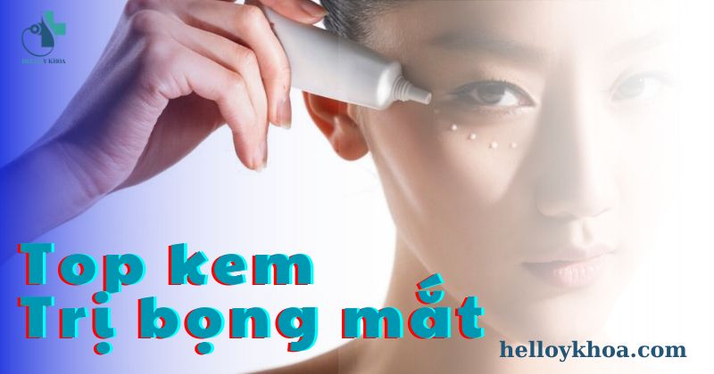 Top kem trị bọng mắt hiệu quả